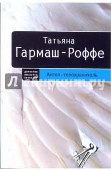 Татьяна Гармаш-Роффе - Ангел - телохранитель: Роман (мяг) обложка книги Татьяна Гармаш-Роффе - Ангел - телохранитель: Роман (мяг) обложка книги