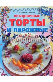 Вероника Штадлер - Праздничные торты и пирожные обложка книги Вероника Штадлер - Праздничные торты и пирожные обложка книги