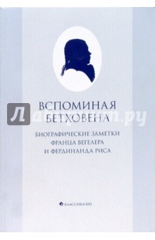 Вегелер, Рис - Вспоминая Бетховена: биографические заметки Франца Вегелера и Фердинанда Риса обложка книги Вегелер, Рис - Вспоминая Бетховена: биографические заметки Франца Вегелера и Фердинанда Риса обложка книги