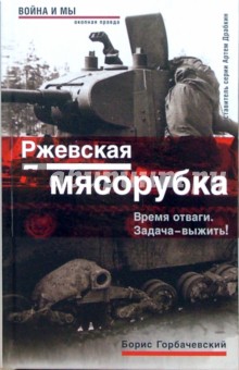 Ржевская мясорубка. Время отваги. Задача - выжить! - Борис Горбачевский