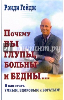 Рэнди Гейдж - Почему вы глупы, больны и бедны... И как стать умным, здоровым и богатым! обложка книги Рэнди Гейдж - Почему вы глупы, больны и бедны... И как стать умным, здоровым и богатым! обложка книги