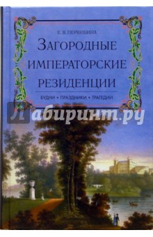 Загородные императорские резиденции: Будни. Праздники. Трагедии - Елена Первушина