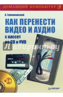 Алексей Громаковский - Как перенести видео и аудио с кассет на CD и DVD (+DVD) обложка книги Алексей Громаковский - Как перенести видео и аудио с кассет на CD и DVD (+DVD) обложка книги