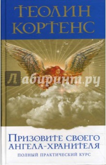 Призовите своего ангела-хранителя: Полный практический курс - Теолин Кортенс