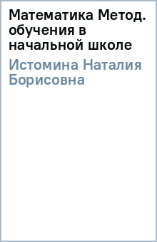 Наталия Истомина - Математика Метод. обучения в начальной школе обложка книги Наталия Истомина - Математика Метод. обучения в начальной школе обложка книги