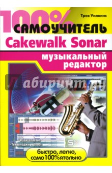 100% самоучитель: Cakewalk Sonar музыкальный редактор - Трев Уилкинс