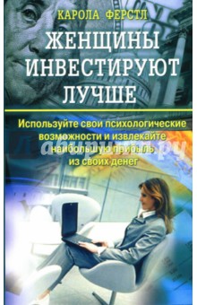 Карола Ферстл - Женщины инвестируют лучше: Используйте свои психологические возможности и извлекайте прибыль обложка книги Карола Ферстл - Женщины инвестируют лучше: Используйте свои психологические возможности и извлекайте прибыль обложка книги