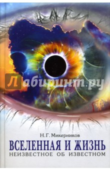Вселенная и Жизнь. Неизвестное и малоизвестное об известном - Николай Микерников