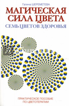 Галина Шереметева - Магическая сила цвета. Семь цветов здоровья: Практическое пособие по цветотерапии обложка книги Галина Шереметева - Магическая сила цвета. Семь цветов здоровья: Практическое пособие по цветотерапии обложка книги
