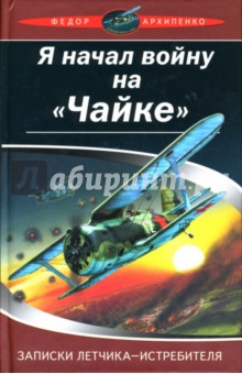 Федор Архипенко - Я начал войну на "Чайке". Записки летчика-истребителя обложка книги Федор Архипенко - Я начал войну на "Чайке". Записки летчика-истребителя обложка книги
