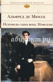 Исповедь сына века: Романы, новеллы, пьесы, стихотворения - Мюссе Де