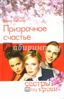 Елена Веснина - Сёстры по крови. Призрачное счастье: Роман обложка книги Елена Веснина - Сёстры по крови. Призрачное счастье: Роман обложка книги