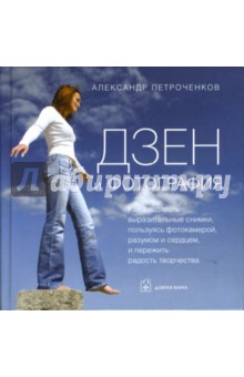 Александр Петроченков - Дзен и фотография: Как создавать выразительные снимки, пользуясь фотокамерой, разумом и сердцем обложка книги Александр Петроченков - Дзен и фотография: Как создавать выразительные снимки, пользуясь фотокамерой, разумом и сердцем обложка книги