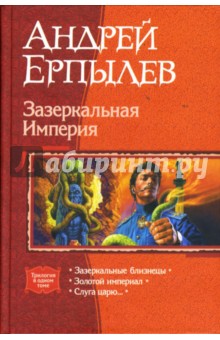 Андрей Ерпылев - Зазеркальная Империя: Зазеркальные близнецы; Золотой империал; Слуга царю... обложка книги Андрей Ерпылев - Зазеркальная Империя: Зазеркальные близнецы; Золотой империал; Слуга царю... обложка книги
