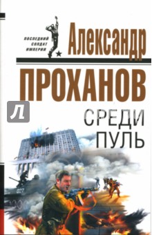 Александр Проханов - Среди пуль: Роман обложка книги Александр Проханов - Среди пуль: Роман обложка книги