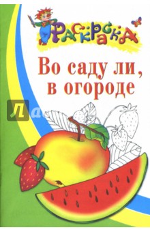 Во саду ли, в огороде: Раскраска для детей 4-5 лет обложка книги Во саду ли, в огороде: Раскраска для детей 4-5 лет обложка книги