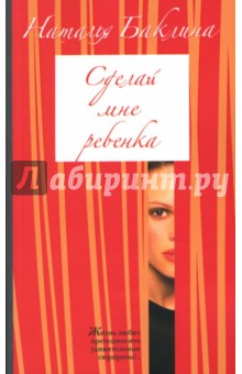 Наталья Баклина - Сделай мне ребенка: Роман обложка книги Наталья Баклина - Сделай мне ребенка: Роман обложка книги
