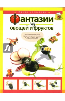 Ирина Степанова - Фантазии из овощей и фруктов обложка книги Ирина Степанова - Фантазии из овощей и фруктов обложка книги