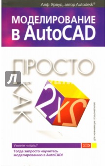 Ярвуд Алф - Моделирование в AutoCAD: Просто как дважды два обложка книги Ярвуд Алф - Моделирование в AutoCAD: Просто как дважды два обложка книги