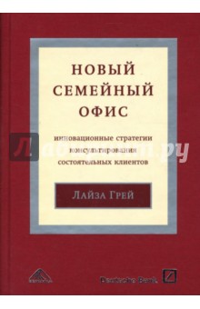 Лайза Грей - Новый "семейный офис". Инновационные стратегии консультирования состоятельных клиентов обложка книги Лайза Грей - Новый "семейный офис". Инновационные стратегии консультирования состоятельных клиентов обложка книги