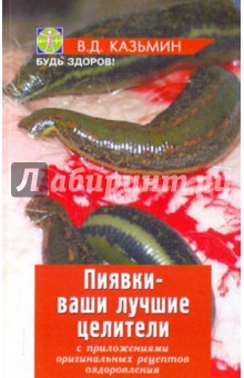 Пиявки - ваши лучшие целители: С приложением оригинальных рецептов оздоровления