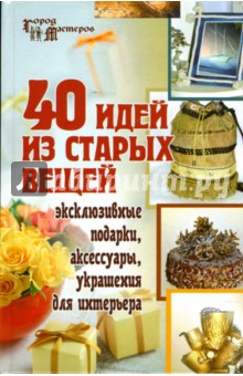 Светлана Барсукова - 40 идей из старых вещей: эксклюзивные подарки, аксессуары, украшения для интерьера обложка книги Светлана Барсукова - 40 идей из старых вещей: эксклюзивные подарки, аксессуары, украшения для интерьера обложка книги