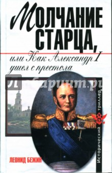 Леонид Бежин - Молчание старца или как Александр Первый ушел с престола обложка книги Леонид Бежин - Молчание старца или как Александр Первый ушел с престола обложка книги