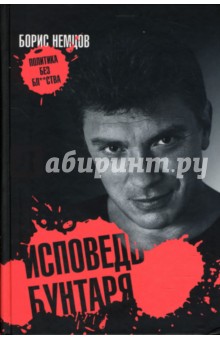 Борис Немцов - Исповедь бунтаря, или Политика без бл…ства обложка книги Борис Немцов - Исповедь бунтаря, или Политика без бл…ства обложка книги