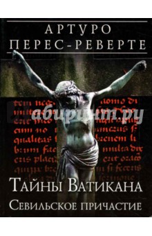 Артуро Перес-Реверте - Тайны Ватикана. Севильское причастие обложка книги Артуро Перес-Реверте - Тайны Ватикана. Севильское причастие обложка книги