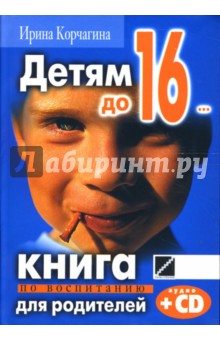Ирина Корчагина - Детям до 16... Книга по воспитанию для родителей (+CD) обложка книги Ирина Корчагина - Детям до 16... Книга по воспитанию для родителей (+CD) обложка книги