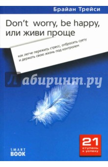 Брайан Трейси - Don't worry, be happy, или Живи проще: как легче пережить стресс, отбросить суету обложка книги Брайан Трейси - Don't worry, be happy, или Живи проще: как легче пережить стресс, отбросить суету обложка книги