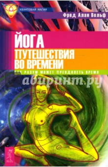 Фред Вольф - Йога путешествия во времени. Как разум может преодолеть время обложка книги Фред Вольф - Йога путешествия во времени. Как разум может преодолеть время обложка книги