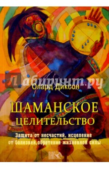 Олард Диксон - Шаманское целительство. Защита от несчастий, исцеление от болезней, обретение жизненной силы обложка книги Олард Диксон - Шаманское целительство. Защита от несчастий, исцеление от болезней, обретение жизненной силы обложка книги
