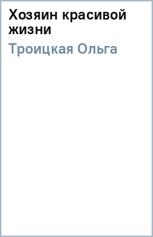 Ольга Троицкая - Хозяин красивой жизни обложка книги Ольга Троицкая - Хозяин красивой жизни обложка книги