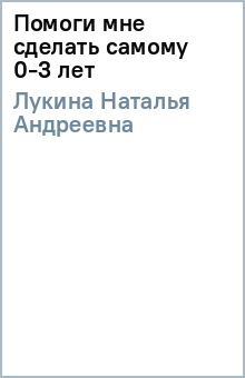 Наталья Лукина - Помоги мне сделать самому 0-3 лет обложка книги Наталья Лукина - Помоги мне сделать самому 0-3 лет обложка книги