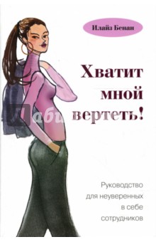 Илайз Бенан - Хватит мной вертеть! Руководство для неуверенных в себе сотрудников обложка книги Илайз Бенан - Хватит мной вертеть! Руководство для неуверенных в себе сотрудников обложка книги