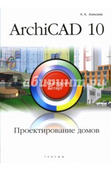 ArchiCAD 10. Проектирование домов: быстрый старт - Кирилл Алексеев