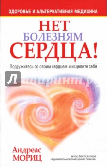 Андреас Мориц - Нет болезням сердца! Подружитесь со своим сердцем и исцелите себя обложка книги Андреас Мориц - Нет болезням сердца! Подружитесь со своим сердцем и исцелите себя обложка книги