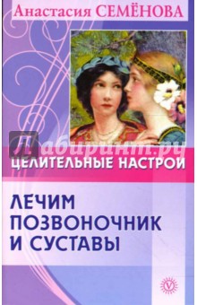 Целительные настрои. Лечим позвоночник, суставы и нервы - Анастасия Семенова