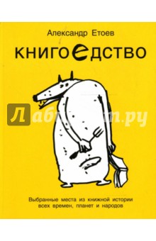 Александр Етоев - Книгоедство. Выбранные места из книжной истории всех времен, планет и народов: Роман-энциклопедия обложка книги Александр Етоев - Книгоедство. Выбранные места из книжной истории всех времен, планет и народов: Роман-энциклопедия обложка книги