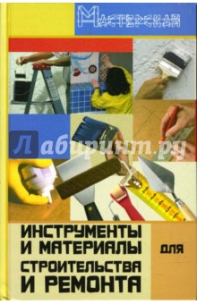 Инструменты и материалы для строительства и ремонта - Игорь Кузнецов