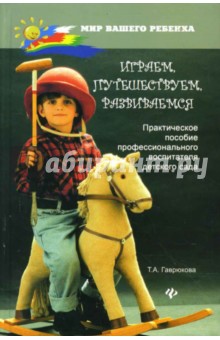 Играем, путешествуем, развиваемся: Практическое пособие профессионального воспитателя детского сада - Татьяна Гаврюкова