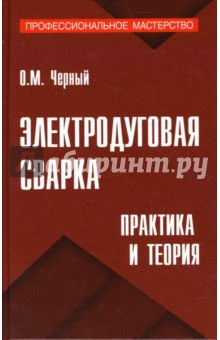 Олег Черный - Электродуговая сварка: практика и теория обложка книги Олег Черный - Электродуговая сварка: практика и теория обложка книги