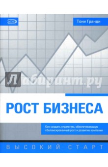 Рост бизнеса. Как создать стратегию, обеспечивающую сбалансированный рост и развитие компании - Тони Гранди