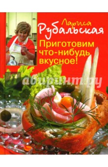 Лариса Рубальская - Приготовим что-нибудь вкусное! обложка книги Лариса Рубальская - Приготовим что-нибудь вкусное! обложка книги