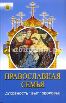 Православная семья: духовность, быт, здоровье - Михаил Филипченко