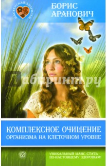 Борис Аранович - Комплексное очищение организма на клеточном уровне обложка книги Борис Аранович - Комплексное очищение организма на клеточном уровне обложка книги