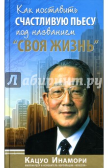 Кацуо Инамори - Как поставить счастливую пьесу под названием "Своя жизнь" обложка книги Кацуо Инамори - Как поставить счастливую пьесу под названием "Своя жизнь" обложка книги