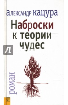 Наброски к теории чудес: роман - Александр Кацура