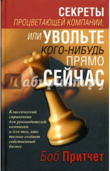 Секреты процветающей компании, или Увольте кого-нибудь прямо сейчас - Боб Притчет